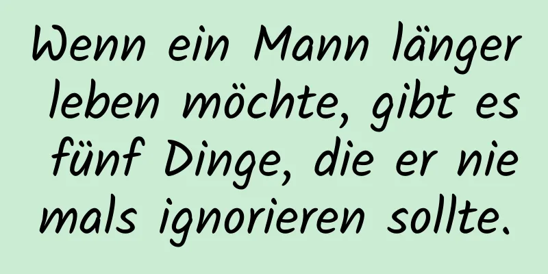 Wenn ein Mann länger leben möchte, gibt es fünf Dinge, die er niemals ignorieren sollte.