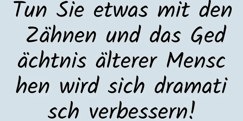 Tun Sie etwas mit den Zähnen und das Gedächtnis älterer Menschen wird sich dramatisch verbessern!