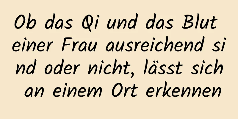 Ob das Qi und das Blut einer Frau ausreichend sind oder nicht, lässt sich an einem Ort erkennen