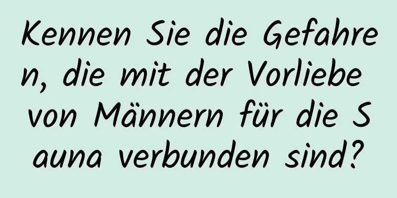 Kennen Sie die Gefahren, die mit der Vorliebe von Männern für die Sauna verbunden sind?