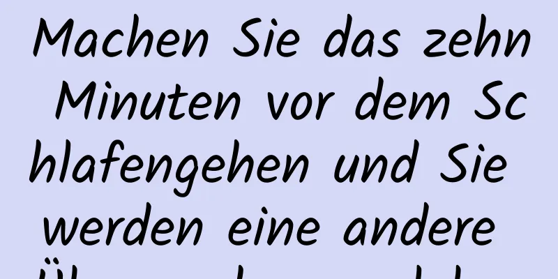 Machen Sie das zehn Minuten vor dem Schlafengehen und Sie werden eine andere Überraschung erleben