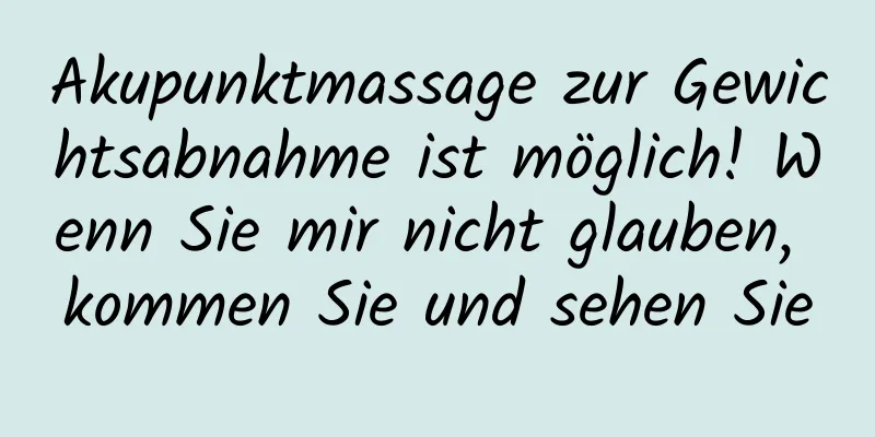 Akupunktmassage zur Gewichtsabnahme ist möglich! Wenn Sie mir nicht glauben, kommen Sie und sehen Sie