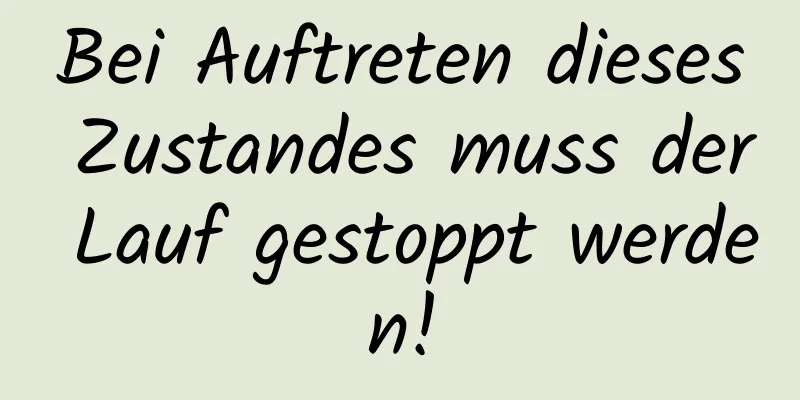 Bei Auftreten dieses Zustandes muss der Lauf gestoppt werden!