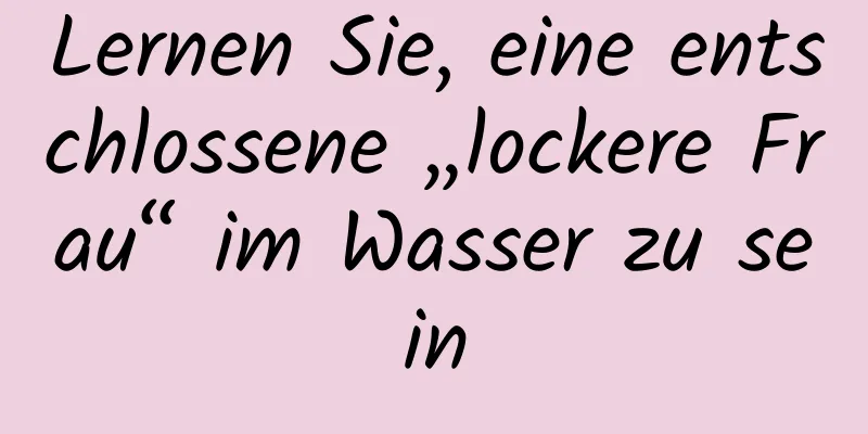 Lernen Sie, eine entschlossene „lockere Frau“ im Wasser zu sein