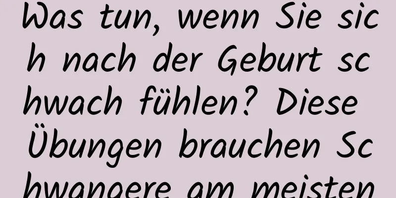 Was tun, wenn Sie sich nach der Geburt schwach fühlen? Diese Übungen brauchen Schwangere am meisten