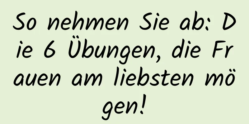 So nehmen Sie ab: Die 6 Übungen, die Frauen am liebsten mögen!