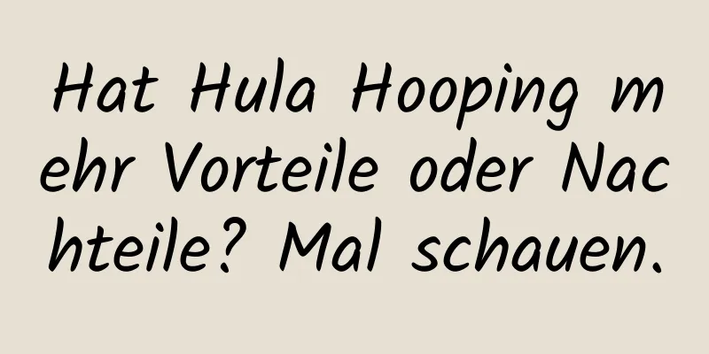 Hat Hula Hooping mehr Vorteile oder Nachteile? Mal schauen.