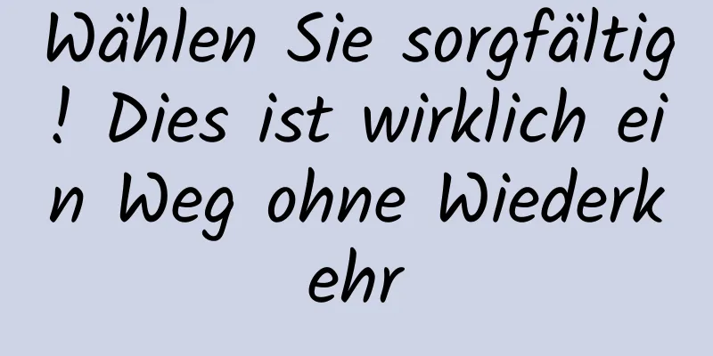 Wählen Sie sorgfältig! Dies ist wirklich ein Weg ohne Wiederkehr