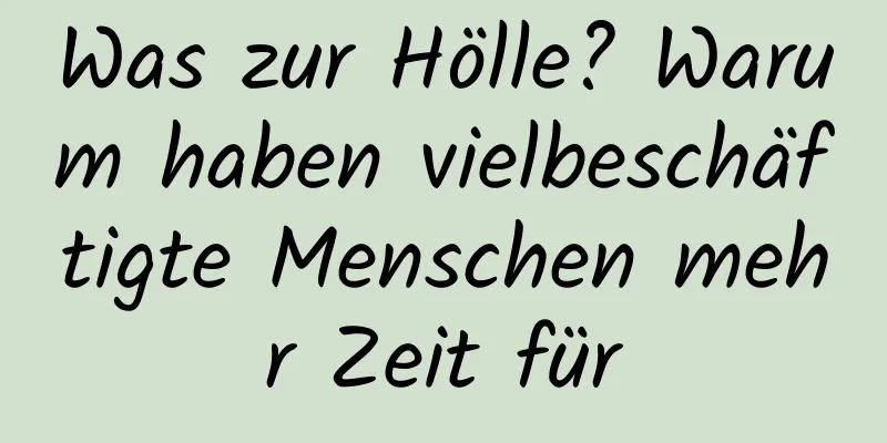 Was zur Hölle? Warum haben vielbeschäftigte Menschen mehr Zeit für