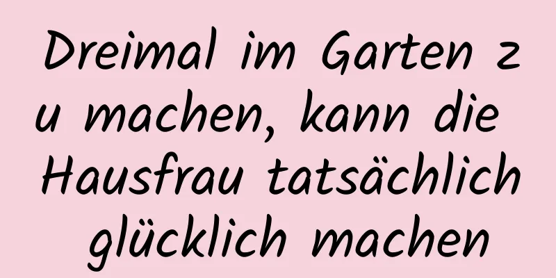 Dreimal im Garten zu machen, kann die Hausfrau tatsächlich glücklich machen