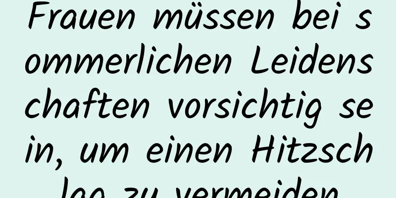 Frauen müssen bei sommerlichen Leidenschaften vorsichtig sein, um einen Hitzschlag zu vermeiden