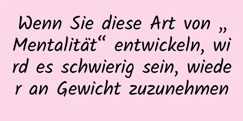 Wenn Sie diese Art von „Mentalität“ entwickeln, wird es schwierig sein, wieder an Gewicht zuzunehmen