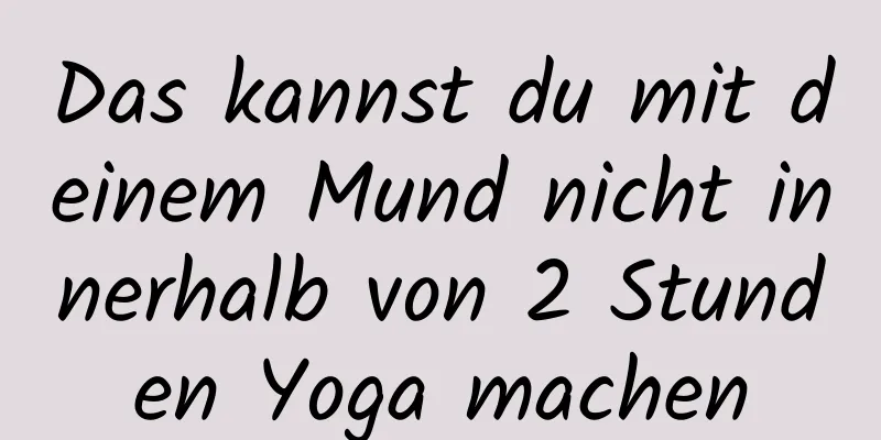 Das kannst du mit deinem Mund nicht innerhalb von 2 Stunden Yoga machen