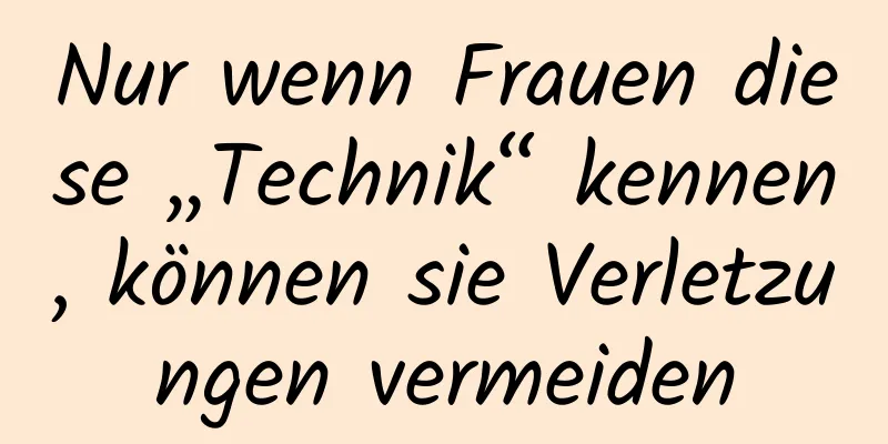 Nur wenn Frauen diese „Technik“ kennen, können sie Verletzungen vermeiden