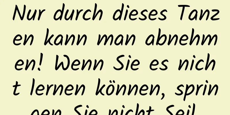 Nur durch dieses Tanzen kann man abnehmen! Wenn Sie es nicht lernen können, springen Sie nicht Seil.