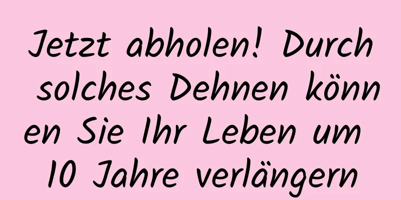 Jetzt abholen! Durch solches Dehnen können Sie Ihr Leben um 10 Jahre verlängern