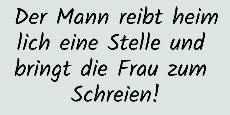 Der Mann reibt heimlich eine Stelle und bringt die Frau zum Schreien!