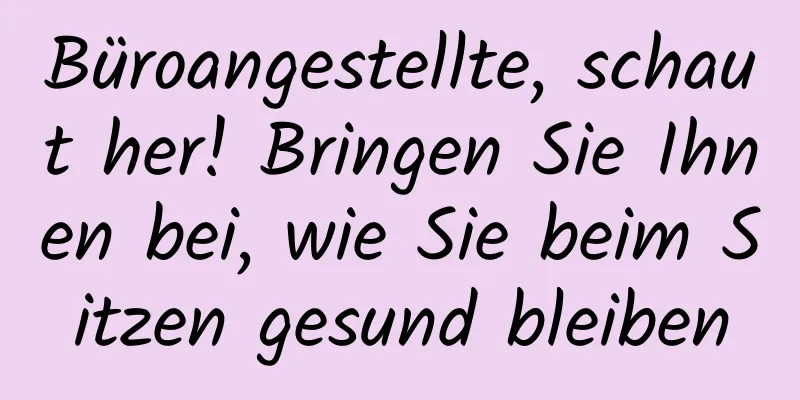 Büroangestellte, schaut her! Bringen Sie Ihnen bei, wie Sie beim Sitzen gesund bleiben