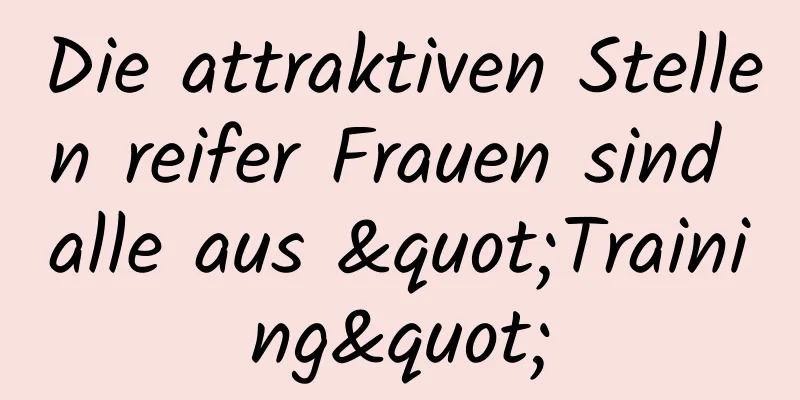 Die attraktiven Stellen reifer Frauen sind alle aus "Training"