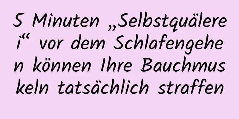 5 Minuten „Selbstquälerei“ vor dem Schlafengehen können Ihre Bauchmuskeln tatsächlich straffen