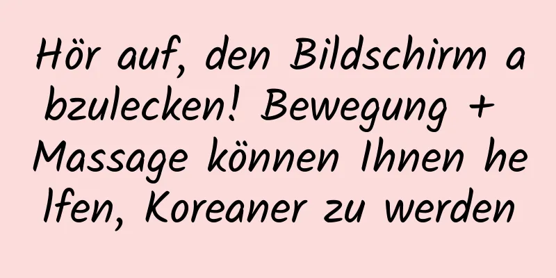 Hör auf, den Bildschirm abzulecken! Bewegung + Massage können Ihnen helfen, Koreaner zu werden