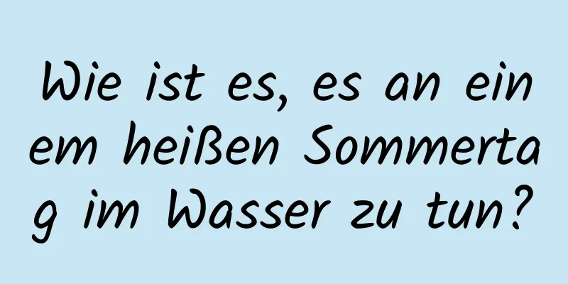 Wie ist es, es an einem heißen Sommertag im Wasser zu tun?