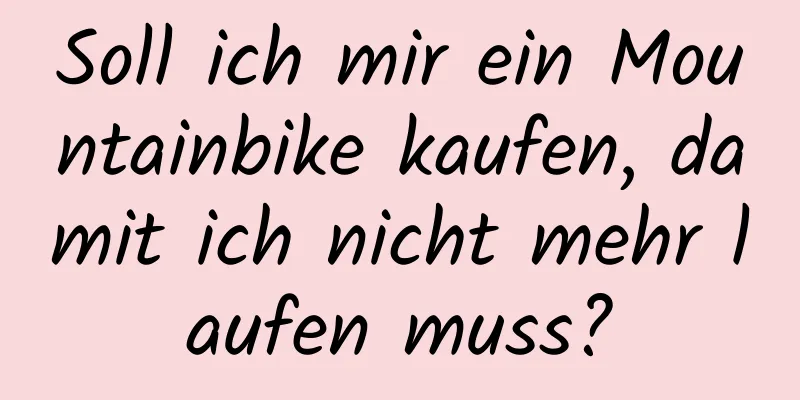 Soll ich mir ein Mountainbike kaufen, damit ich nicht mehr laufen muss?