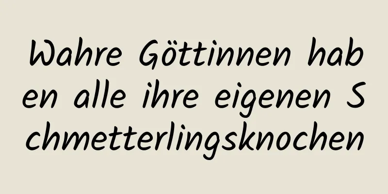 Wahre Göttinnen haben alle ihre eigenen Schmetterlingsknochen