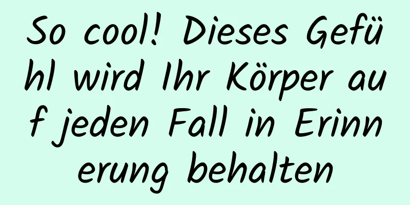 So cool! Dieses Gefühl wird Ihr Körper auf jeden Fall in Erinnerung behalten