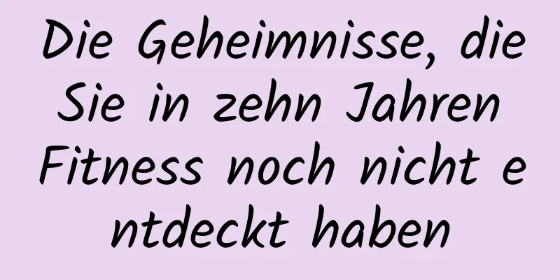 Die Geheimnisse, die Sie in zehn Jahren Fitness noch nicht entdeckt haben