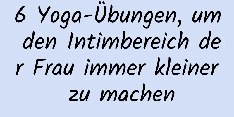 6 Yoga-Übungen, um den Intimbereich der Frau immer kleiner zu machen