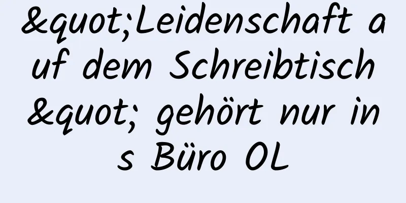 "Leidenschaft auf dem Schreibtisch" gehört nur ins Büro OL