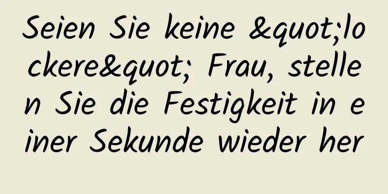 Seien Sie keine "lockere" Frau, stellen Sie die Festigkeit in einer Sekunde wieder her