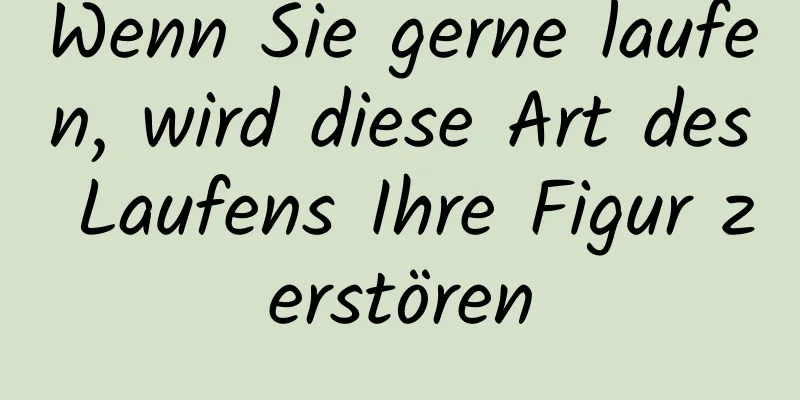 Wenn Sie gerne laufen, wird diese Art des Laufens Ihre Figur zerstören