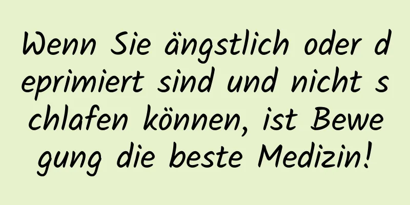 Wenn Sie ängstlich oder deprimiert sind und nicht schlafen können, ist Bewegung die beste Medizin!