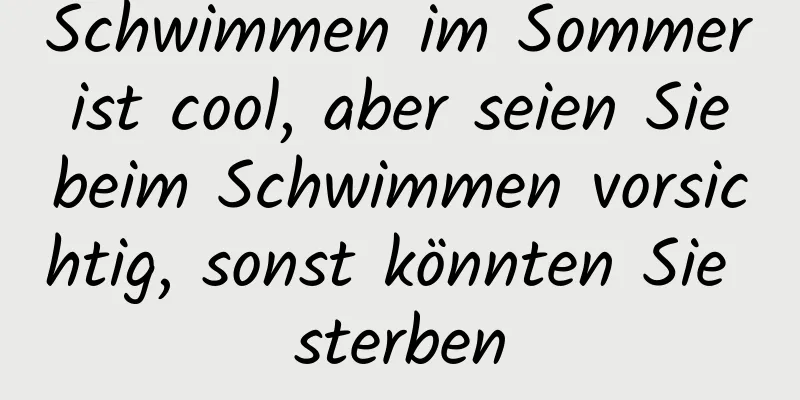 Schwimmen im Sommer ist cool, aber seien Sie beim Schwimmen vorsichtig, sonst könnten Sie sterben