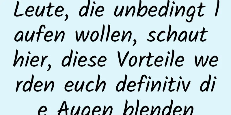 Leute, die unbedingt laufen wollen, schaut hier, diese Vorteile werden euch definitiv die Augen blenden