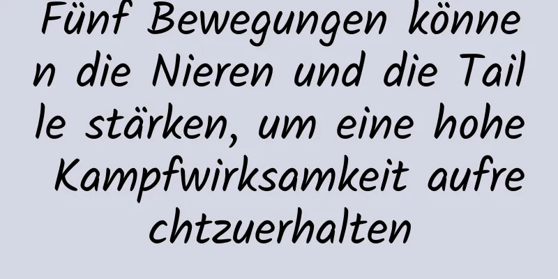 Fünf Bewegungen können die Nieren und die Taille stärken, um eine hohe Kampfwirksamkeit aufrechtzuerhalten