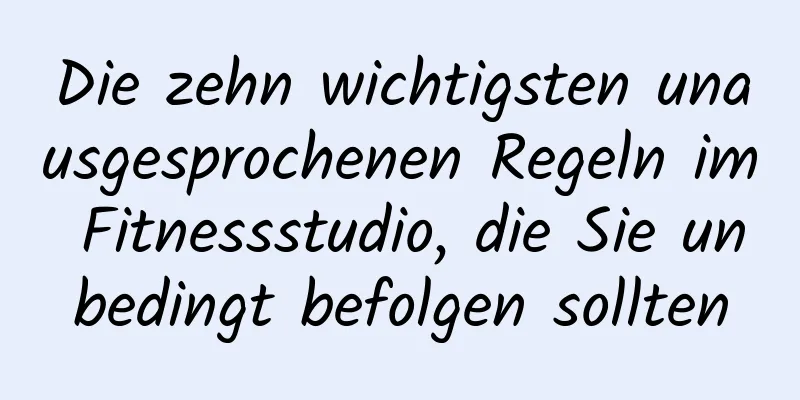 Die zehn wichtigsten unausgesprochenen Regeln im Fitnessstudio, die Sie unbedingt befolgen sollten