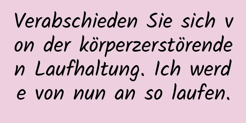 Verabschieden Sie sich von der körperzerstörenden Laufhaltung. Ich werde von nun an so laufen.