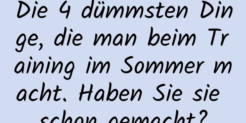 Die 4 dümmsten Dinge, die man beim Training im Sommer macht. Haben Sie sie schon gemacht?