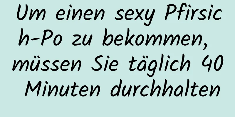 Um einen sexy Pfirsich-Po zu bekommen, müssen Sie täglich 40 Minuten durchhalten