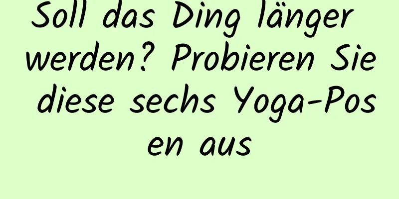 Soll das Ding länger werden? Probieren Sie diese sechs Yoga-Posen aus