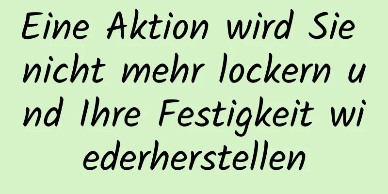 Eine Aktion wird Sie nicht mehr lockern und Ihre Festigkeit wiederherstellen