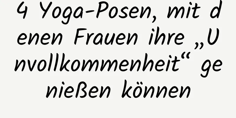 4 Yoga-Posen, mit denen Frauen ihre „Unvollkommenheit“ genießen können