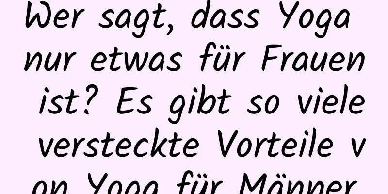 Wer sagt, dass Yoga nur etwas für Frauen ist? Es gibt so viele versteckte Vorteile von Yoga für Männer