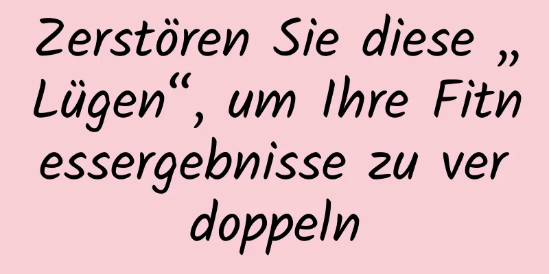 Zerstören Sie diese „Lügen“, um Ihre Fitnessergebnisse zu verdoppeln