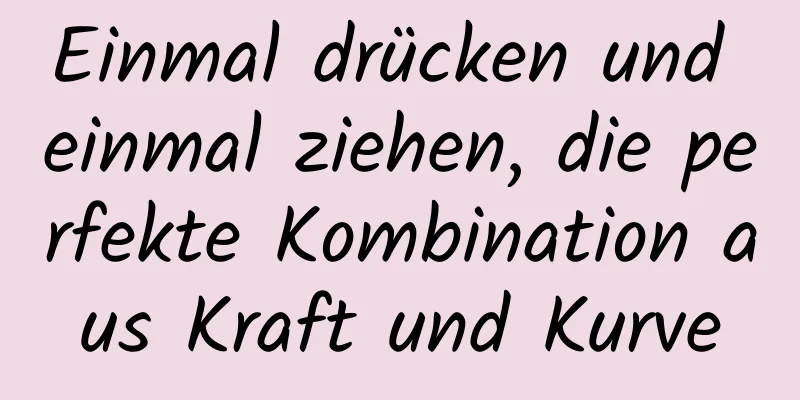 Einmal drücken und einmal ziehen, die perfekte Kombination aus Kraft und Kurve