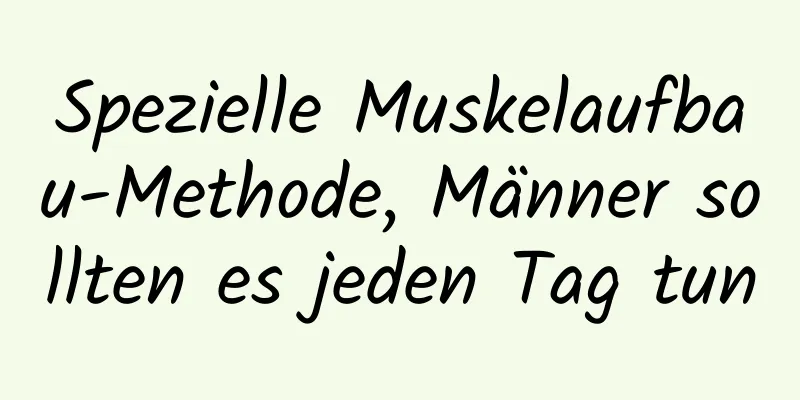 Spezielle Muskelaufbau-Methode, Männer sollten es jeden Tag tun