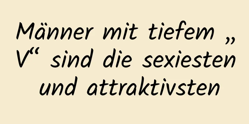 Männer mit tiefem „V“ sind die sexiesten und attraktivsten